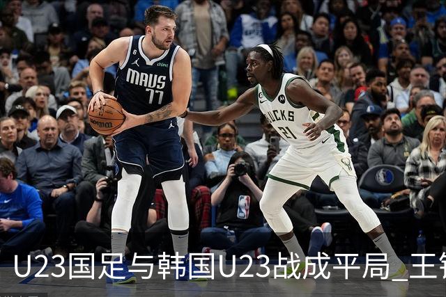 U23国足与韩国U23战成平局 王钰栋破门严智星助攻